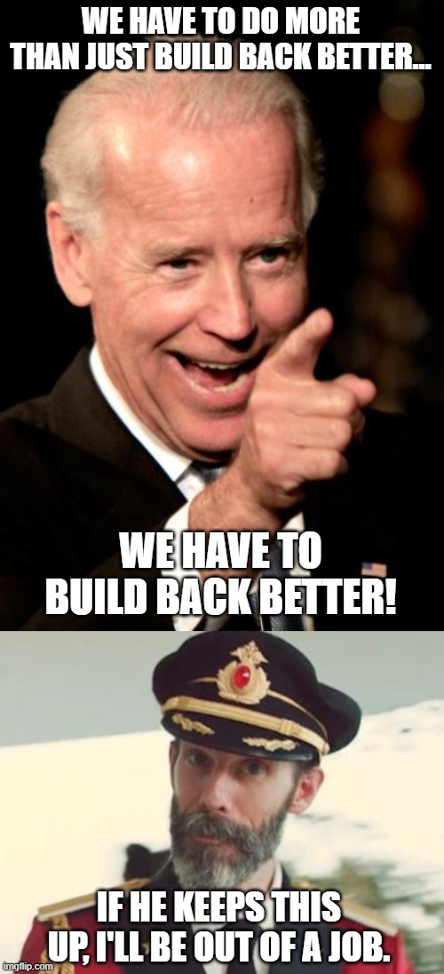 WE HAVE TO DO MORE THAN JUST BUILD BACK BETTER…; WE HAVE TO BUILD BACK BETTER! IF HE KEEPS THIS UP, I'LL BE OUT OF A JOB. | image tagged in memes,smilin biden,captain obvious | made w/ Imgflip meme maker