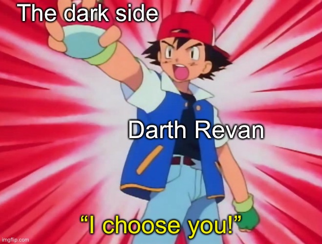 Revan never fell to the dark side of the force, he chose it like a tool you’d use | The dark side; Darth Revan; “I choose you!” | image tagged in i choose you,star wars,pokemon | made w/ Imgflip meme maker
