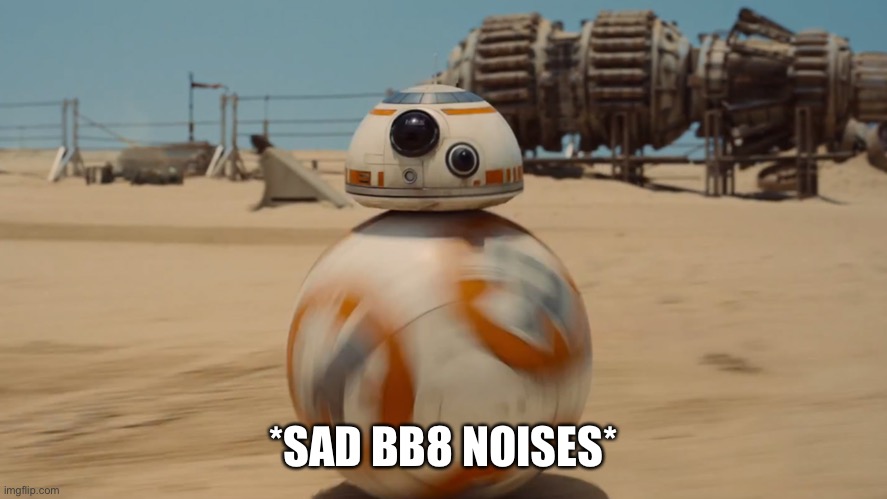 bb8 | *SAD BB8 NOISES* | image tagged in bb8 | made w/ Imgflip meme maker