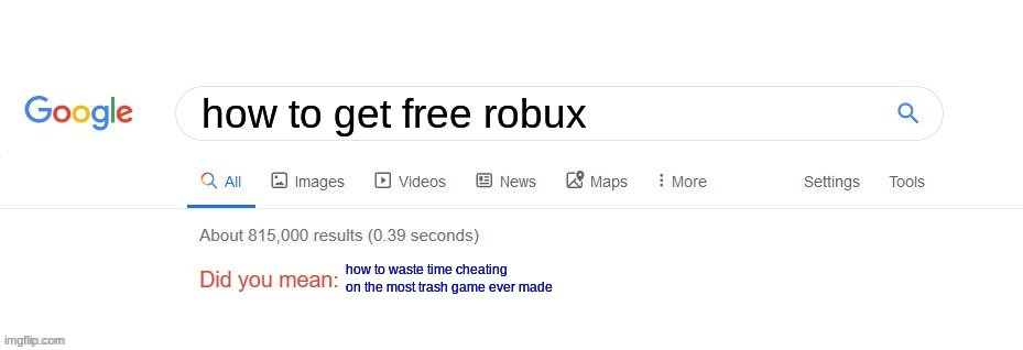 not realy funny i just got bored | how to get free robux; how to waste time cheating on the most trash game ever made | image tagged in did you mean | made w/ Imgflip meme maker