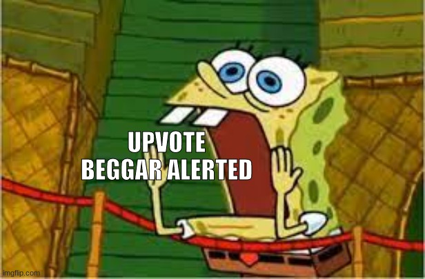 Upvote beggars alerted | UPVOTE BEGGAR ALERTED | image tagged in upvote beggars | made w/ Imgflip meme maker