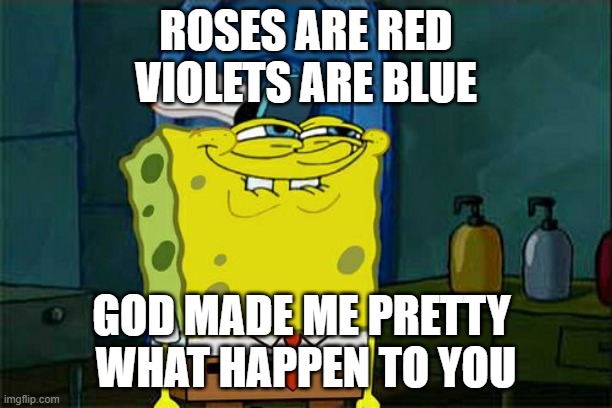 This is just a joke not to offend anyone | ROSES ARE RED
VIOLETS ARE BLUE; GOD MADE ME PRETTY 
WHAT HAPPEN TO YOU | image tagged in memes,don't you squidward | made w/ Imgflip meme maker