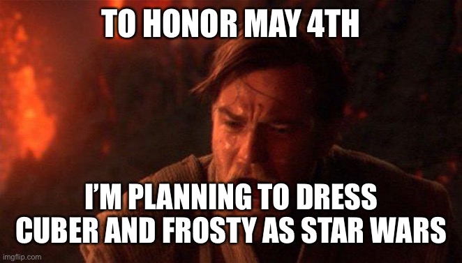 You Were The Chosen One (Star Wars) | TO HONOR MAY 4TH; I’M PLANNING TO DRESS CUBER AND FROSTY AS STAR WARS | image tagged in memes,you were the chosen one star wars | made w/ Imgflip meme maker