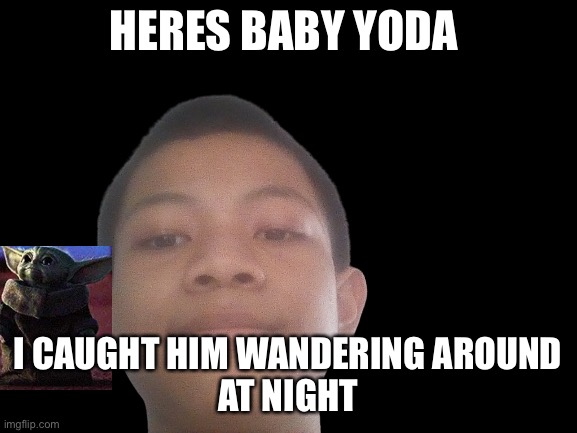 Akifhaziq head | HERES BABY YODA I CAUGHT HIM WANDERING AROUND
AT NIGHT | image tagged in akifhaziq head | made w/ Imgflip meme maker