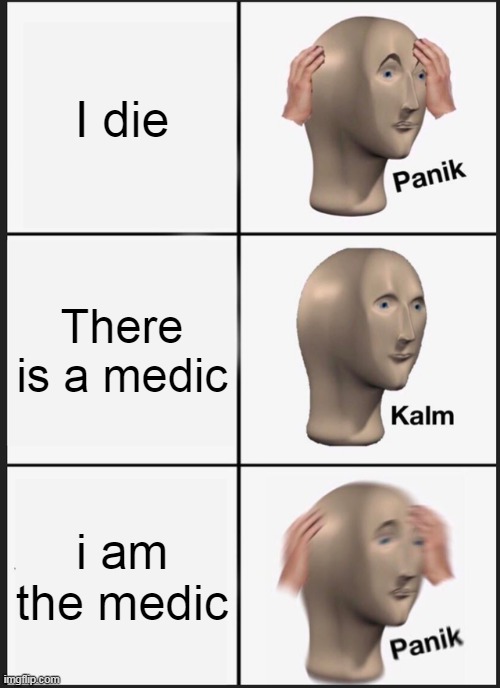 everytime i play as a medic and my team dont protect me | I die; There is a medic; i am the medic | image tagged in memes,panik kalm panik | made w/ Imgflip meme maker