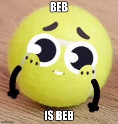 ball | BEB; IS BEB | image tagged in ball | made w/ Imgflip meme maker