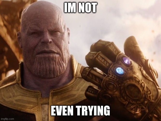 Thanos Smile | IM NOT EVEN TRYING | image tagged in thanos smile | made w/ Imgflip meme maker