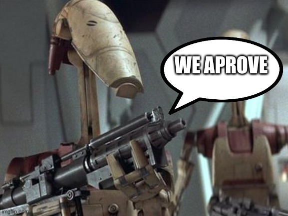Battle Droid | WE APROVE | image tagged in battle droid | made w/ Imgflip meme maker