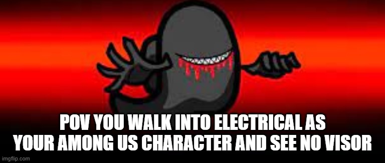 what do you do | POV YOU WALK INTO ELECTRICAL AS YOUR AMONG US CHARACTER AND SEE NO VISOR | image tagged in pov,among us | made w/ Imgflip meme maker