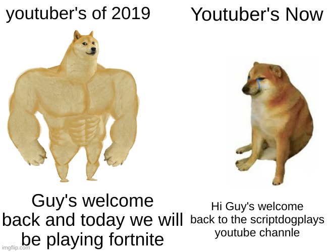 Buff Doge vs. Cheems | youtuber's of 2019; Youtuber's Now; Guy's welcome back and today we will be playing fortnite; Hi Guy's welcome back to the scriptdogplays youtube channle | image tagged in memes,buff doge vs cheems | made w/ Imgflip meme maker