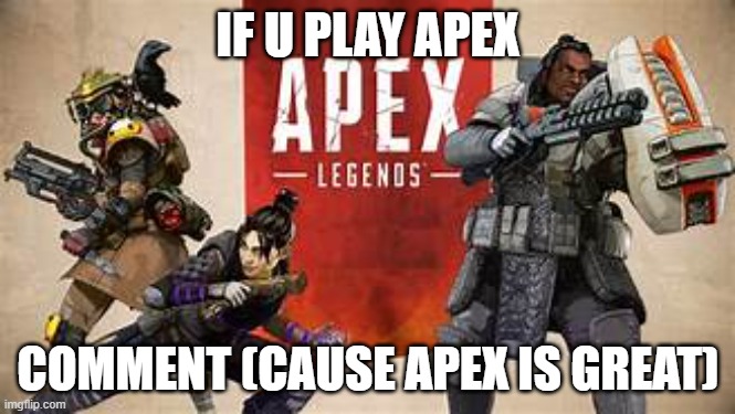 apex legends | IF U PLAY APEX; COMMENT (CAUSE APEX IS GREAT) | made w/ Imgflip meme maker