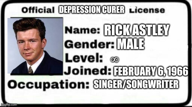 rick astley cures my depression | DEPRESSION CURER; RICK ASTLEY; MALE; ∞; FEBRUARY 6, 1966; SINGER/SONGWRITER | image tagged in meme stealing license | made w/ Imgflip meme maker