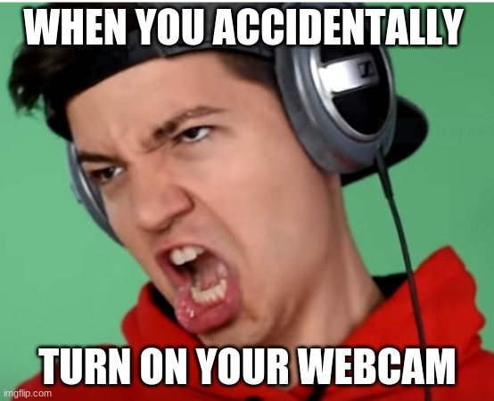 The Preston Meme Face | WHEN YOU ACCIDENTALLY; TURN ON YOUR WEBCAM | image tagged in the preston meme face | made w/ Imgflip meme maker