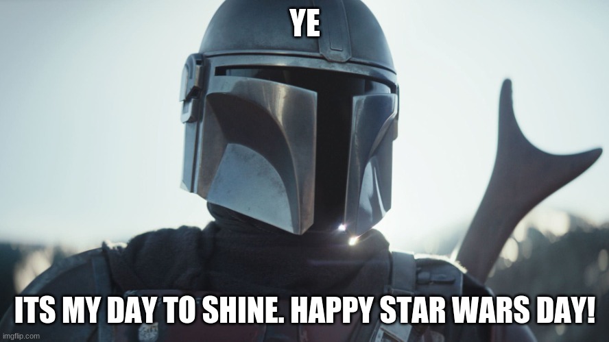 The Mandalorian. | YE; ITS MY DAY TO SHINE. HAPPY STAR WARS DAY! | image tagged in the mandalorian | made w/ Imgflip meme maker