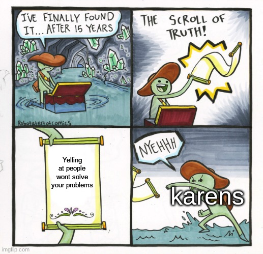 i wAnnA sEE tHE maNAgeR | Yelling at people wont solve your problems; karens | image tagged in memes,the scroll of truth | made w/ Imgflip meme maker