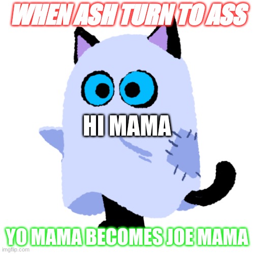 Joe mama | WHEN ASH TURN TO ASS; HI MAMA; YO MAMA BECOMES JOE MAMA | image tagged in lol so funny,halloween is coming | made w/ Imgflip meme maker