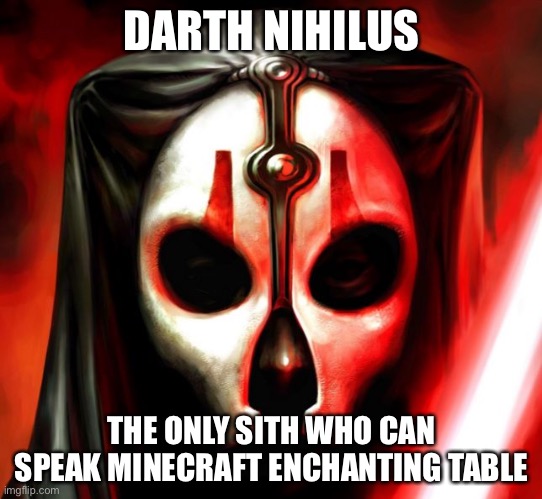 Darth Nihilus | DARTH NIHILUS; THE ONLY SITH WHO CAN SPEAK MINECRAFT ENCHANTING TABLE | image tagged in darth nihilus,star wars | made w/ Imgflip meme maker