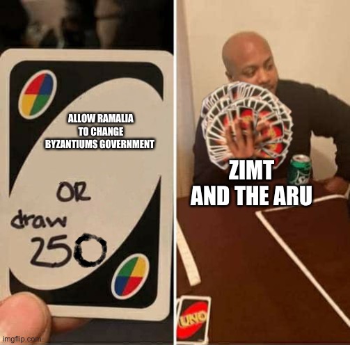 UNO Draw 250 Cards Meme | ALLOW RAMALIA TO CHANGE BYZANTIUMS GOVERNMENT; ZIMT AND THE ARU | image tagged in uno draw 250 cards meme | made w/ Imgflip meme maker