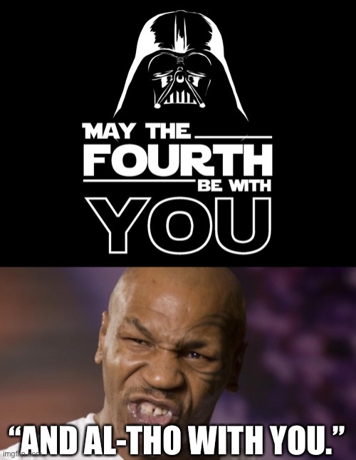 May the fourth be with you | “AND AL-THO WITH YOU.” | image tagged in may the 4th,may the force be with you,mike tyson | made w/ Imgflip meme maker