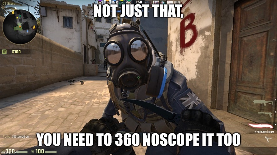 counter-terrorist talking to you | NOT JUST THAT, YOU NEED TO 360 NOSCOPE IT TOO | image tagged in counter-terrorist talking to you | made w/ Imgflip meme maker