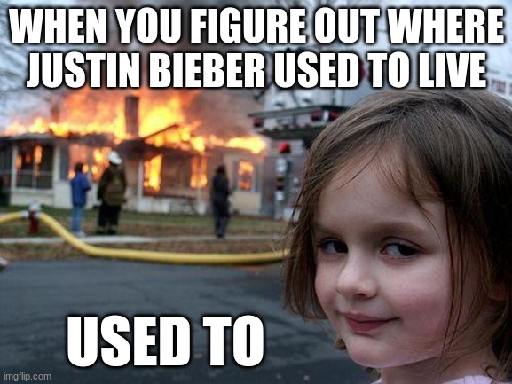 Disaster Girl | WHEN YOU FIGURE OUT WHERE JUSTIN BIEBER USED TO LIVE; USED TO | image tagged in memes,disaster girl | made w/ Imgflip meme maker