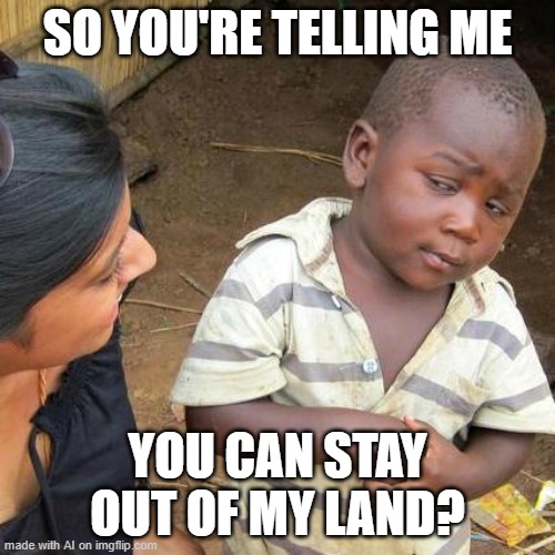 Third World Skeptical Kid | SO YOU'RE TELLING ME; YOU CAN STAY OUT OF MY LAND? | image tagged in memes,third world skeptical kid | made w/ Imgflip meme maker