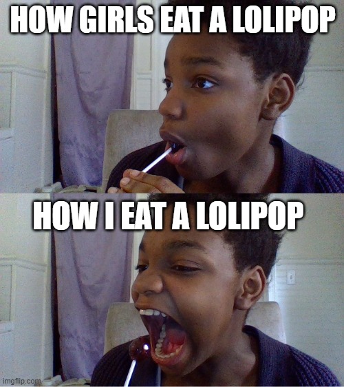 how girls eat a lolipop how i eat a lolipop | HOW GIRLS EAT A LOLIPOP; HOW I EAT A LOLIPOP | image tagged in how girls eat a lolipop how i eat a lolipop | made w/ Imgflip meme maker