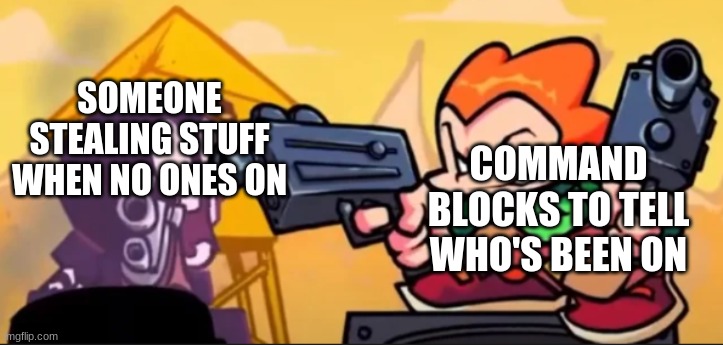 Pico Meme | SOMEONE STEALING STUFF WHEN NO ONES ON; COMMAND BLOCKS TO TELL WHO'S BEEN ON | image tagged in pico meme | made w/ Imgflip meme maker