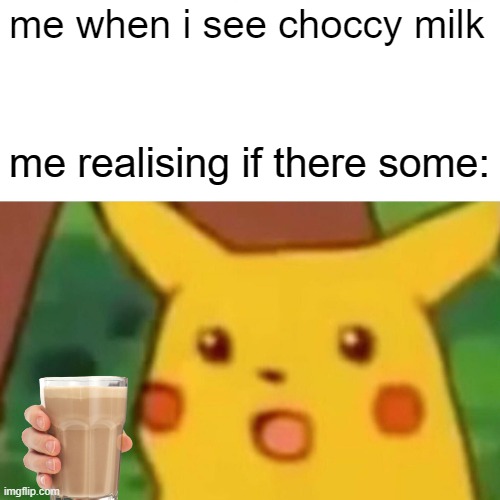 Surprised Pikachu Meme | me when i see choccy milk; me realising if there some: | image tagged in memes,surprised pikachu | made w/ Imgflip meme maker