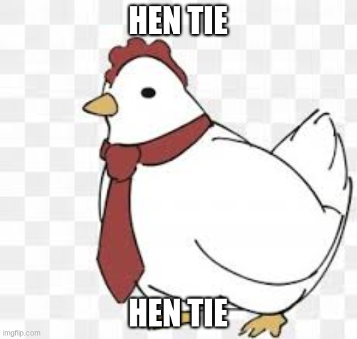 Hen tie | HEN TIE HEN TIE | image tagged in hen tie | made w/ Imgflip meme maker