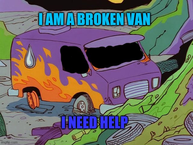 van |  I AM A BROKEN VAN; I NEED HELP | image tagged in van,junkyard | made w/ Imgflip meme maker