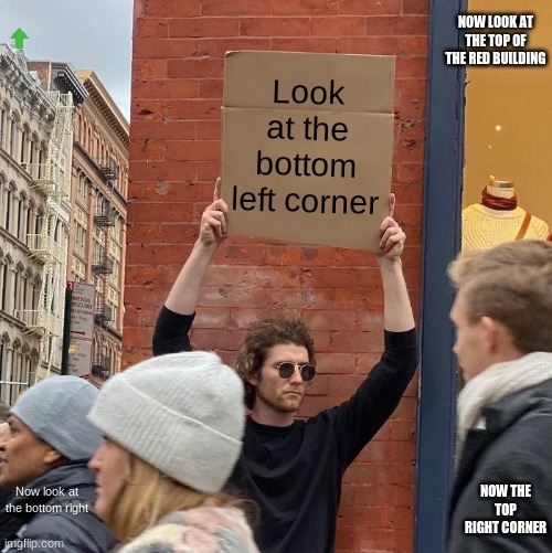 NOW LOOK AT THE TOP OF THE RED BUILDING; Look at the bottom left corner; NOW THE TOP RIGHT CORNER; Now look at the bottom right | image tagged in memes,guy holding cardboard sign | made w/ Imgflip meme maker