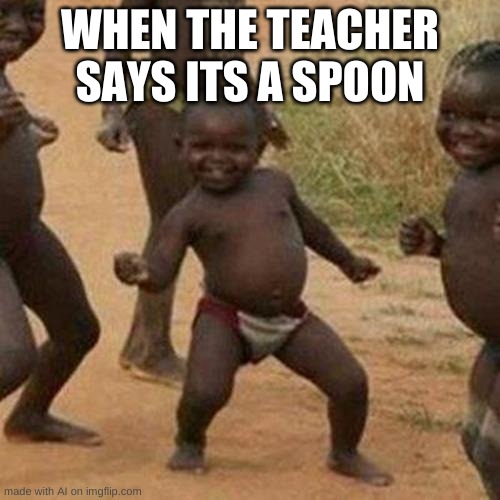 yay spoon | WHEN THE TEACHER SAYS ITS A SPOON | image tagged in memes,third world success kid | made w/ Imgflip meme maker