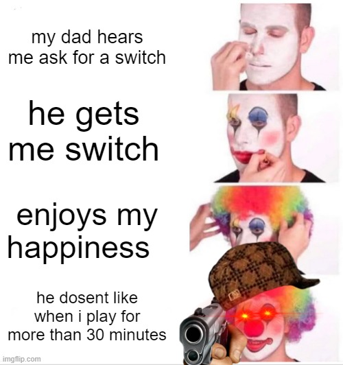 Clown Applying Makeup Meme | my dad hears me ask for a switch; he gets me switch; enjoys my happiness; he dosent like when i play for more than 30 minutes | image tagged in memes,clown applying makeup | made w/ Imgflip meme maker