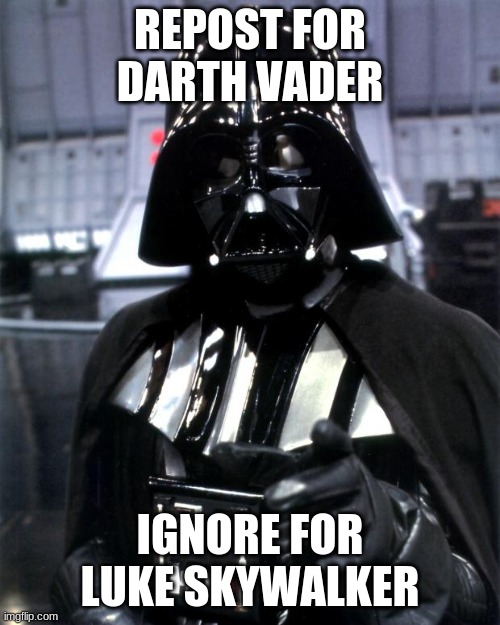 Repost This | REPOST FOR DARTH VADER; IGNORE FOR LUKE SKYWALKER | image tagged in darth vader,reposts | made w/ Imgflip meme maker