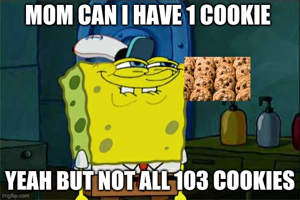 Don't You Squidward | MOM CAN I HAVE 1 COOKIE; YEAH BUT NOT ALL 103 COOKIES | image tagged in memes,don't you squidward | made w/ Imgflip meme maker