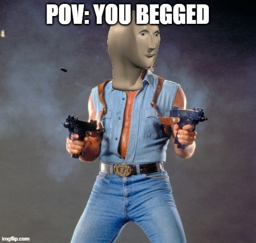 no upvote begging | POV: YOU BEGGED | image tagged in anti upvote beggar man | made w/ Imgflip meme maker
