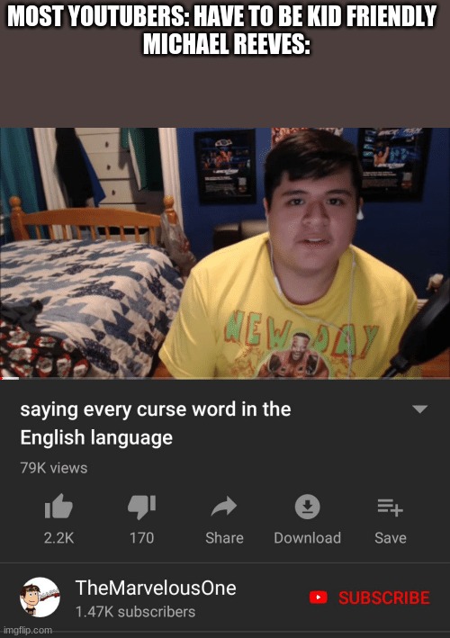 Saying every curse word in the English Language | MOST YOUTUBERS: HAVE TO BE KID FRIENDLY 
 MICHAEL REEVES: | image tagged in saying every curse word in the english language | made w/ Imgflip meme maker