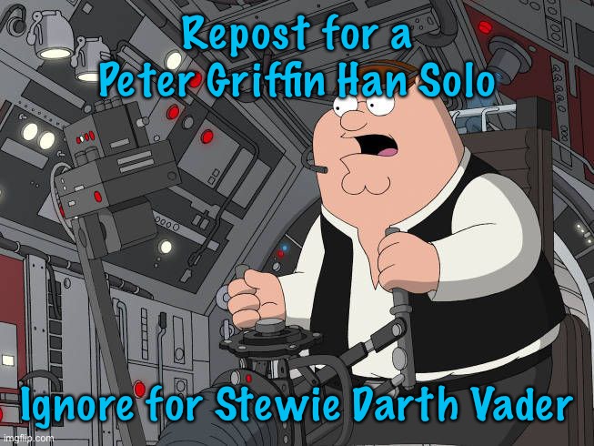 Repost for a Peter Griffin Han Solo; Ignore for Stewie Darth Vader | made w/ Imgflip meme maker