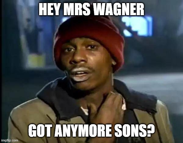 Y'all Got Any More Of That Meme | HEY MRS WAGNER; GOT ANYMORE SONS? | image tagged in memes,y'all got any more of that | made w/ Imgflip meme maker