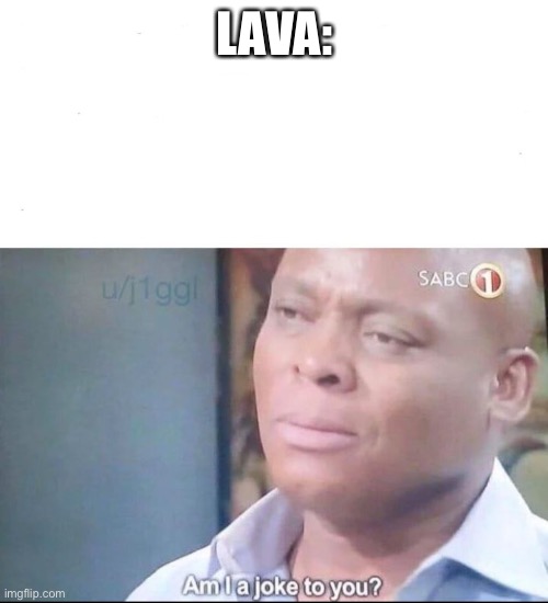 am I a joke to you | LAVA: | image tagged in am i a joke to you | made w/ Imgflip meme maker