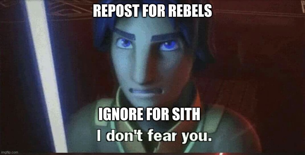 I don't fear you | REPOST FOR REBELS; IGNORE FOR SITH | image tagged in i don't fear you | made w/ Imgflip meme maker