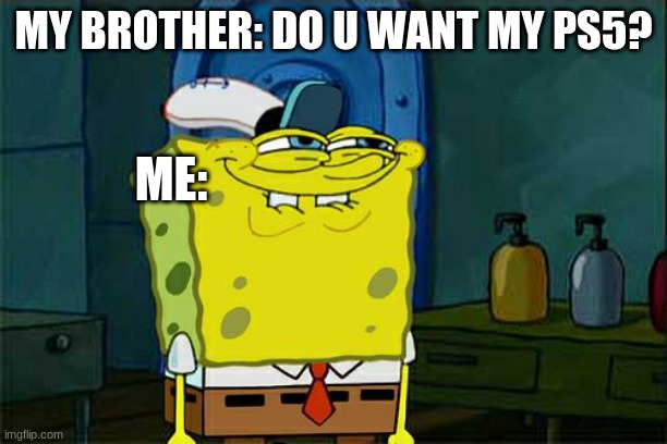 PS5? uh, YEAH | MY BROTHER: DO U WANT MY PS5? ME: | image tagged in memes,don't you squidward | made w/ Imgflip meme maker