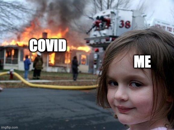 Disaster Girl | COVID; ME | image tagged in memes,disaster girl | made w/ Imgflip meme maker