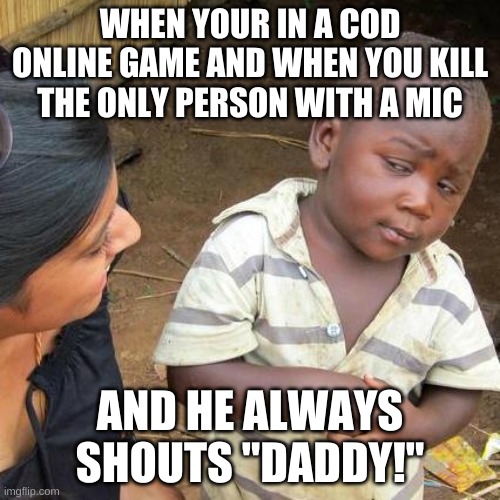 Third World Skeptical Kid | WHEN YOUR IN A COD ONLINE GAME AND WHEN YOU KILL THE ONLY PERSON WITH A MIC; AND HE ALWAYS SHOUTS "DADDY!" | image tagged in memes,third world skeptical kid,sus | made w/ Imgflip meme maker