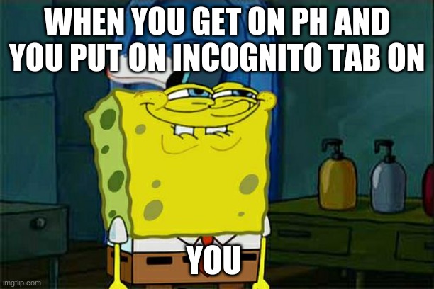 lol | WHEN YOU GET ON PH AND YOU PUT ON INCOGNITO TAB ON; YOU | image tagged in memes,don't you squidward | made w/ Imgflip meme maker