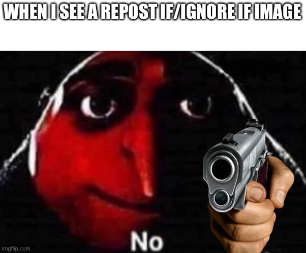 Gru No w/ Gun | WHEN I SEE A REPOST IF/IGNORE IF IMAGE | image tagged in gru no w/ gun | made w/ Imgflip meme maker