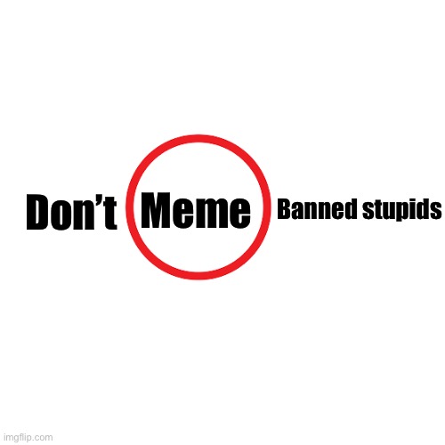 Blank Transparent Square | Meme; Banned stupids; Don’t | image tagged in memes,blank transparent square | made w/ Imgflip meme maker