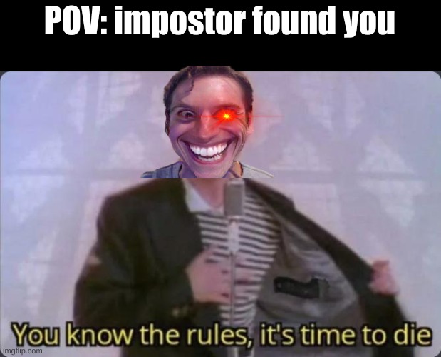 POV: impostor found you | POV: impostor found you | image tagged in you know the rules it's time to die | made w/ Imgflip meme maker