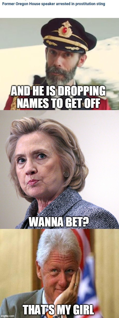 I wonder if he knows barney frank? | AND HE IS DROPPING NAMES TO GET OFF; WANNA BET? THAT'S MY GIRL | image tagged in captain obvious,hillary clinton pissed,smiling bill clinton,satire,politics | made w/ Imgflip meme maker